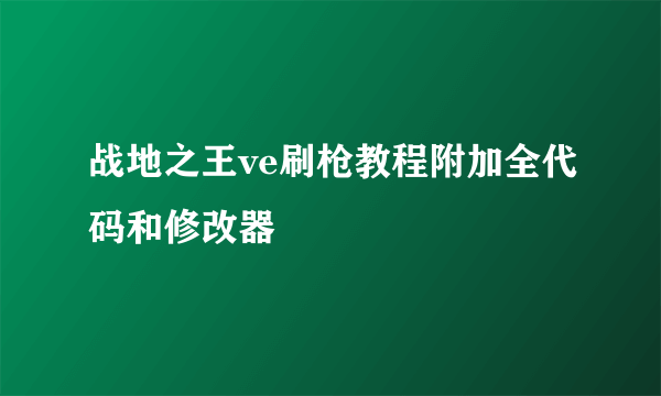 战地之王ve刷枪教程附加全代码和修改器