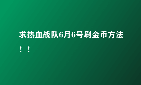 求热血战队6月6号刷金币方法！！