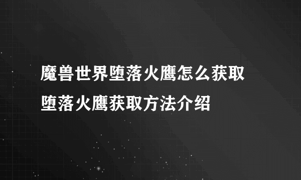 魔兽世界堕落火鹰怎么获取 堕落火鹰获取方法介绍