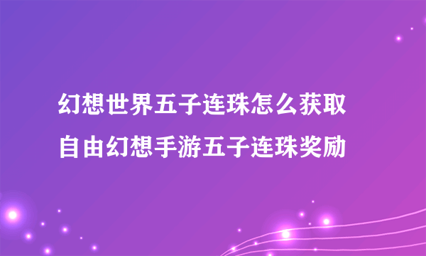 幻想世界五子连珠怎么获取 自由幻想手游五子连珠奖励