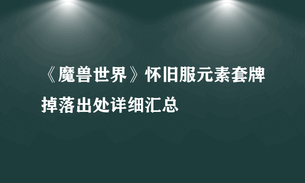 《魔兽世界》怀旧服元素套牌掉落出处详细汇总