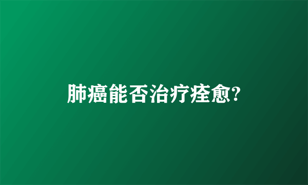 肺癌能否治疗痊愈?