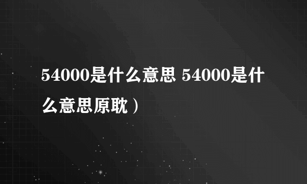 54000是什么意思 54000是什么意思原耽）