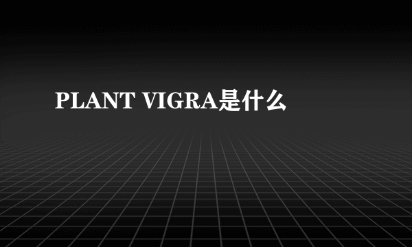 PLANT VIGRA是什么