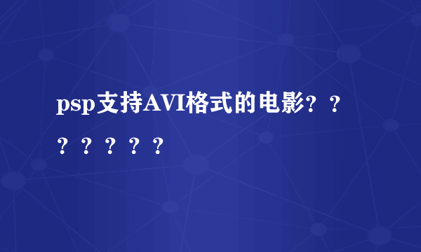 psp支持AVI格式的电影？？？？？？？