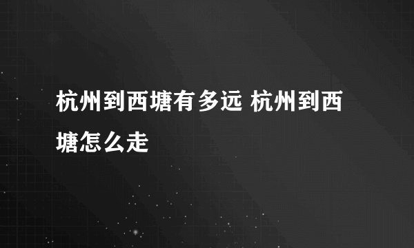 杭州到西塘有多远 杭州到西塘怎么走