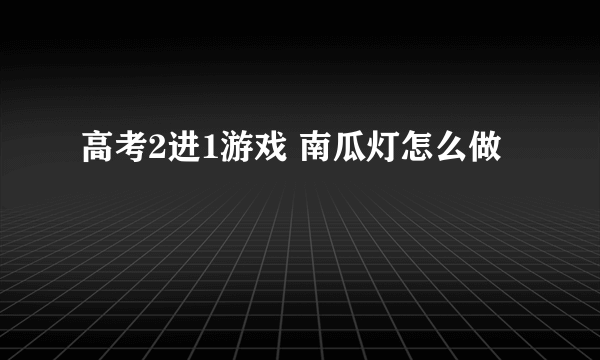 高考2进1游戏 南瓜灯怎么做