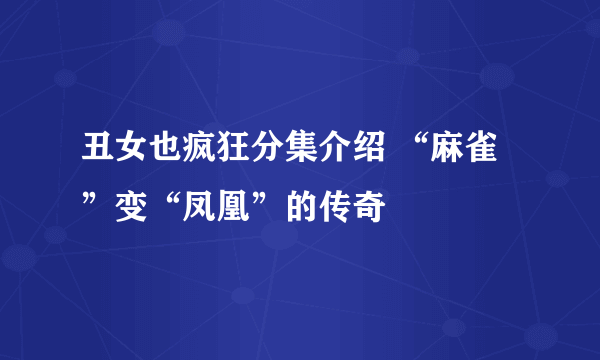 丑女也疯狂分集介绍 “麻雀”变“凤凰”的传奇