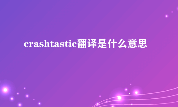 crashtastic翻译是什么意思