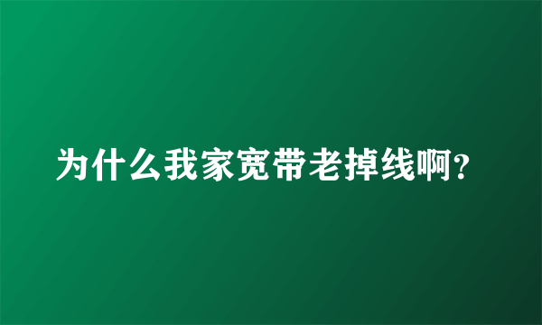 为什么我家宽带老掉线啊？