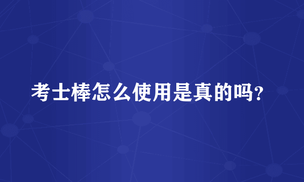 考士棒怎么使用是真的吗？