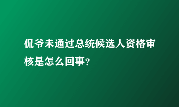 侃爷未通过总统候选人资格审核是怎么回事？