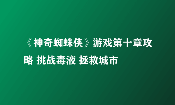 《神奇蜘蛛侠》游戏第十章攻略 挑战毒液 拯救城市