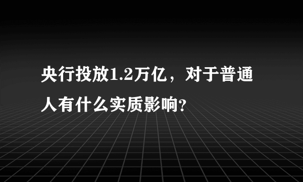 央行投放1.2万亿，对于普通人有什么实质影响？