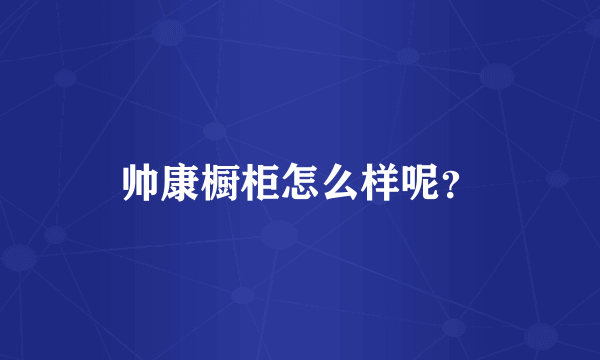 帅康橱柜怎么样呢？