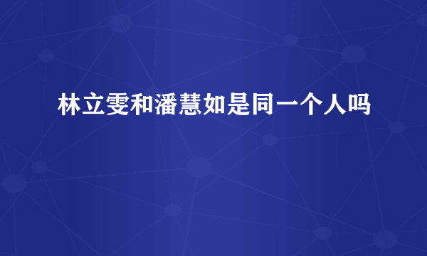 林立雯和潘慧如是同一个人吗