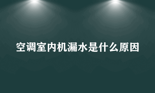 空调室内机漏水是什么原因