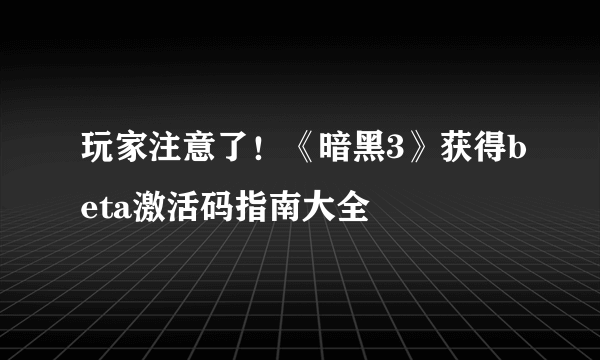 玩家注意了！《暗黑3》获得beta激活码指南大全