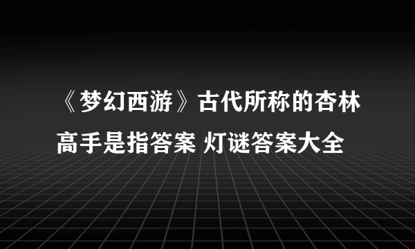 《梦幻西游》古代所称的杏林高手是指答案 灯谜答案大全