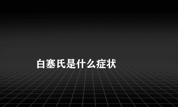 
    白塞氏是什么症状
  