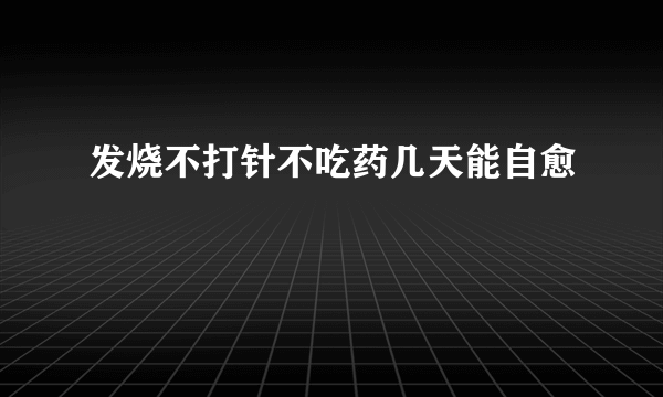 发烧不打针不吃药几天能自愈