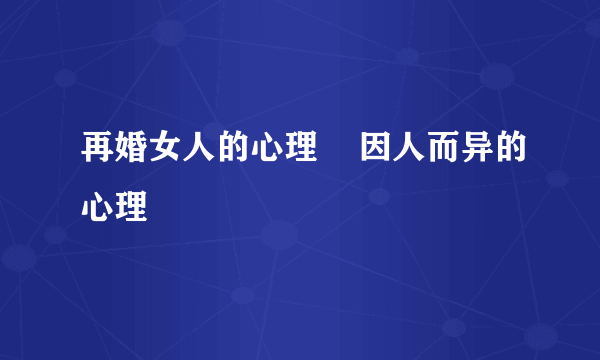 再婚女人的心理    因人而异的心理