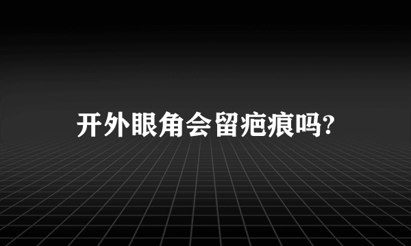 开外眼角会留疤痕吗?