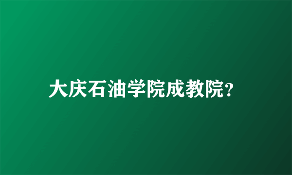 大庆石油学院成教院？