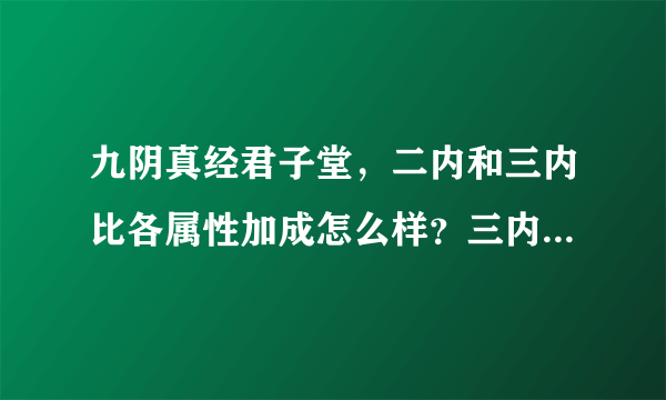 九阴真经君子堂，二内和三内比各属性加成怎么样？三内剑我两忘效果是什么？