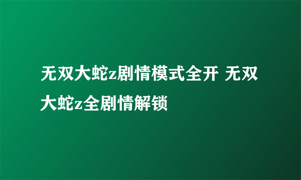 无双大蛇z剧情模式全开 无双大蛇z全剧情解锁