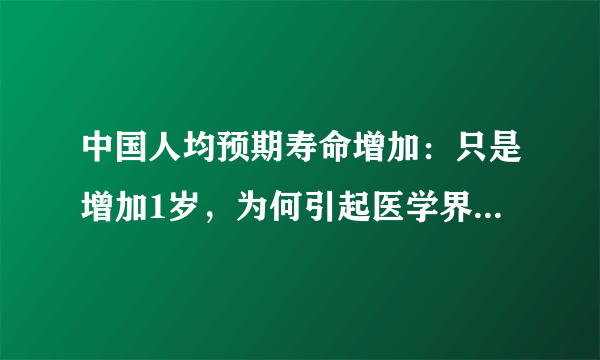 中国人均预期寿命增加：只是增加1岁，为何引起医学界那么兴奋？