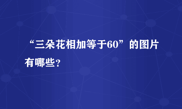 “三朵花相加等于60”的图片有哪些？