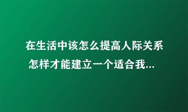 在生活中该怎么提高人际关系 怎样才能建立一个适合我们自己的人际关系呢