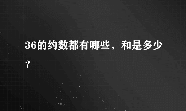 36的约数都有哪些，和是多少？