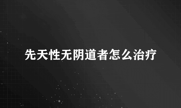 先天性无阴道者怎么治疗