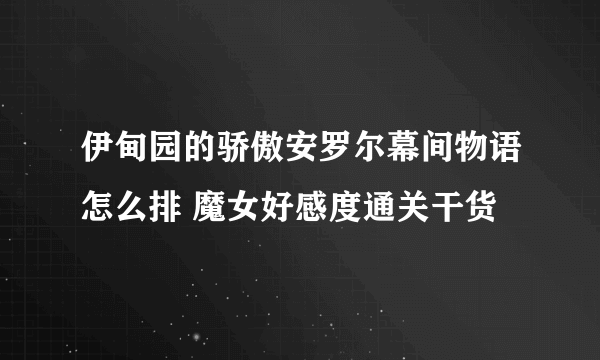 伊甸园的骄傲安罗尔幕间物语怎么排 魔女好感度通关干货