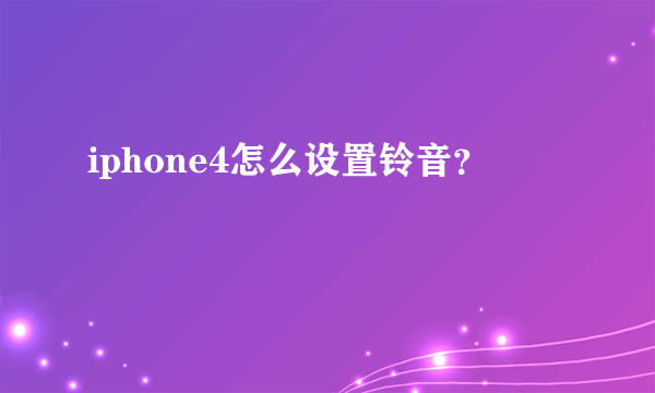 iphone4怎么设置铃音？