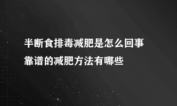 半断食排毒减肥是怎么回事 靠谱的减肥方法有哪些