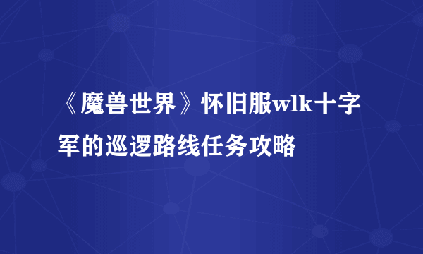 《魔兽世界》怀旧服wlk十字军的巡逻路线任务攻略