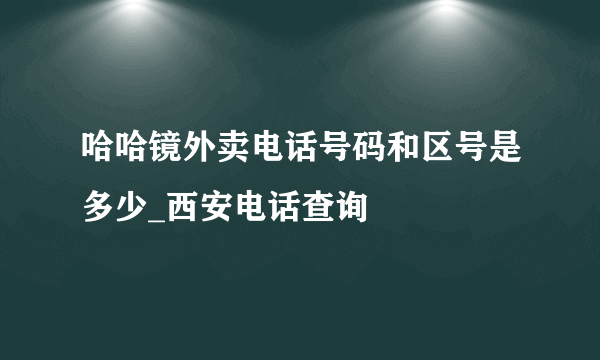 哈哈镜外卖电话号码和区号是多少_西安电话查询