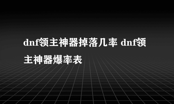 dnf领主神器掉落几率 dnf领主神器爆率表