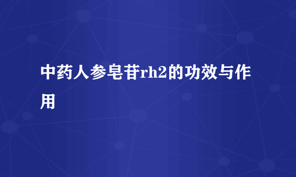 中药人参皂苷rh2的功效与作用