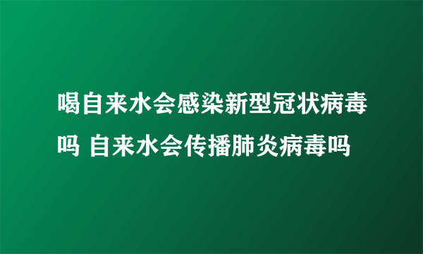 喝自来水会感染新型冠状病毒吗 自来水会传播肺炎病毒吗