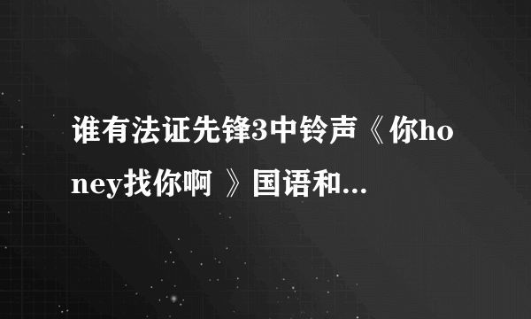 谁有法证先锋3中铃声《你honey找你啊 》国语和粤语都有，还有主题曲铃声