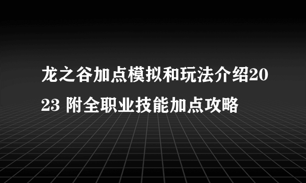 龙之谷加点模拟和玩法介绍2023 附全职业技能加点攻略