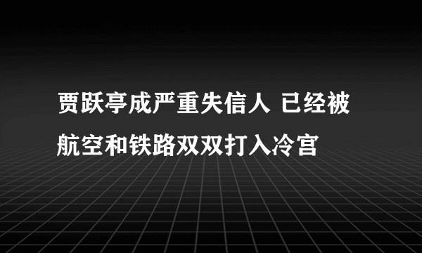 贾跃亭成严重失信人 已经被航空和铁路双双打入冷宫