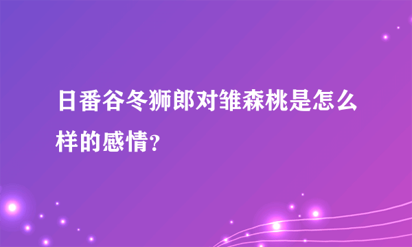 日番谷冬狮郎对雏森桃是怎么样的感情？