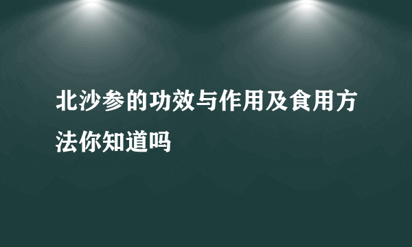 北沙参的功效与作用及食用方法你知道吗