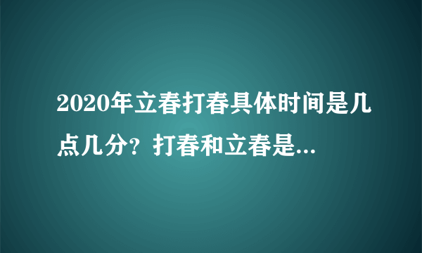 2020年立春打春具体时间是几点几分？打春和立春是一样的吗？