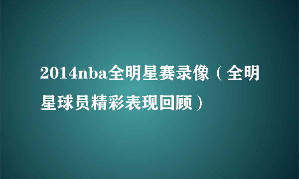 2014nba全明星赛录像（全明星球员精彩表现回顾）